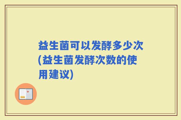 益生菌可以发酵多少次(益生菌发酵次数的使用建议)