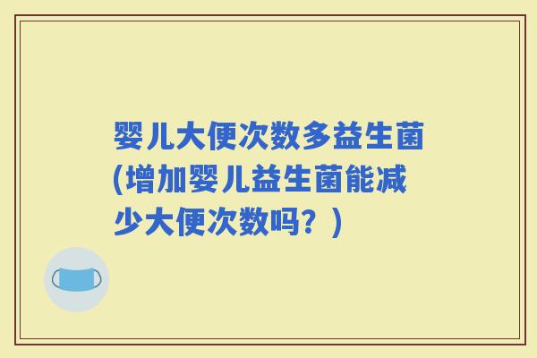 婴儿大便次数多益生菌(增加婴儿益生菌能减少大便次数吗？)
