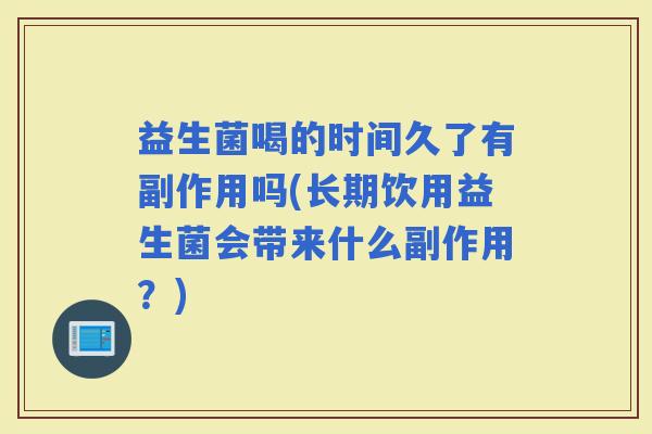 益生菌喝的时间久了有副作用吗(长期饮用益生菌会带来什么副作用？)