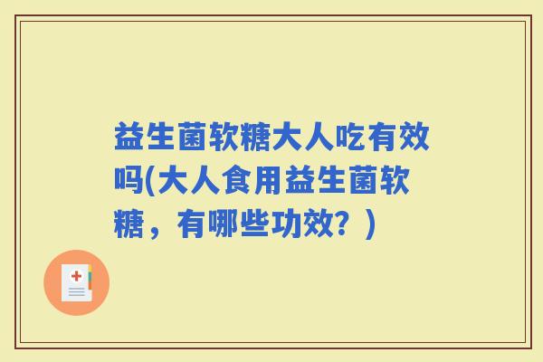 益生菌软糖大人吃有效吗(大人食用益生菌软糖，有哪些功效？)