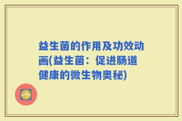 益生菌的作用及功效动画(益生菌：促进肠道健康的微生物奥秘)