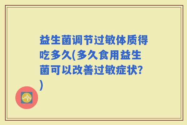 益生菌调节体质得吃多久(多久食用益生菌可以改善症状？)