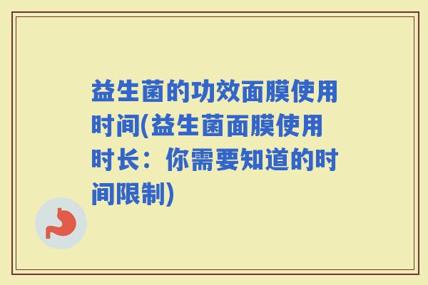 益生菌的功效面膜使用时间(益生菌面膜使用时长：你需要知道的时间限制)
