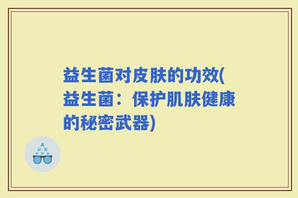 益生菌对的功效(益生菌：保护健康的秘密武器)