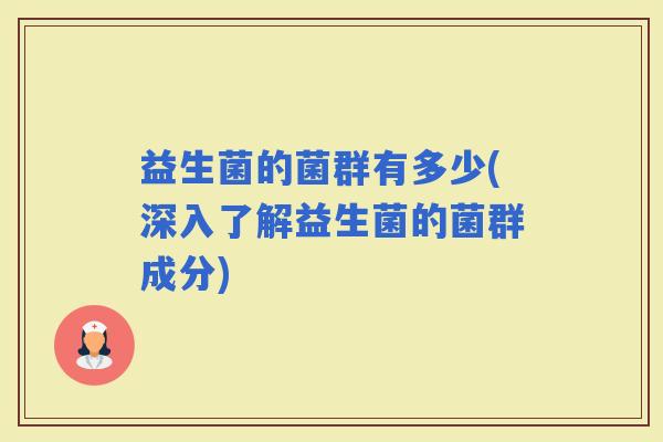 益生菌的菌群有多少(深入了解益生菌的菌群成分)