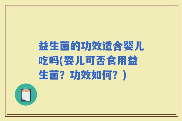 益生菌的功效适合婴儿吃吗(婴儿可否食用益生菌？功效如何？)