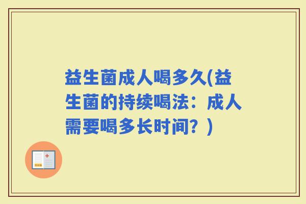 益生菌成人喝多久(益生菌的持续喝法：成人需要喝多长时间？)