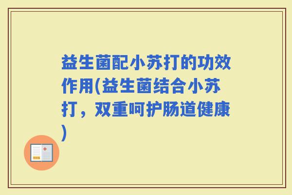 益生菌配小苏打的功效作用(益生菌结合小苏打，双重呵护肠道健康)