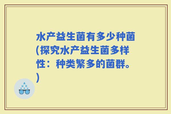 水产益生菌有多少种菌(探究水产益生菌多样性：种类繁多的菌群。)