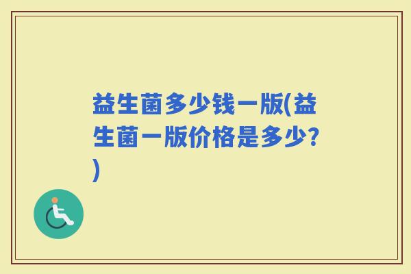 益生菌多少钱一版(益生菌一版价格是多少？)
