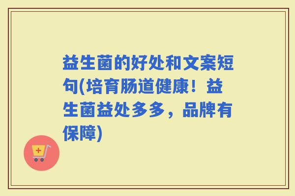 益生菌的好处和文案短句(培育肠道健康！益生菌益处多多，品牌有保障)