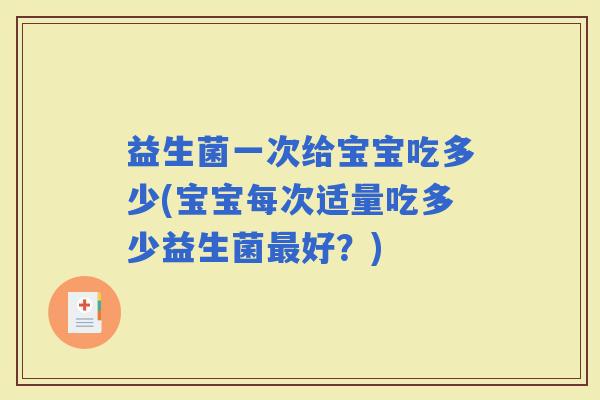 益生菌一次给宝宝吃多少(宝宝每次适量吃多少益生菌好？)