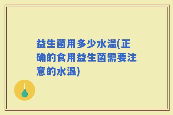 益生菌用多少水温(正确的食用益生菌需要注意的水温)