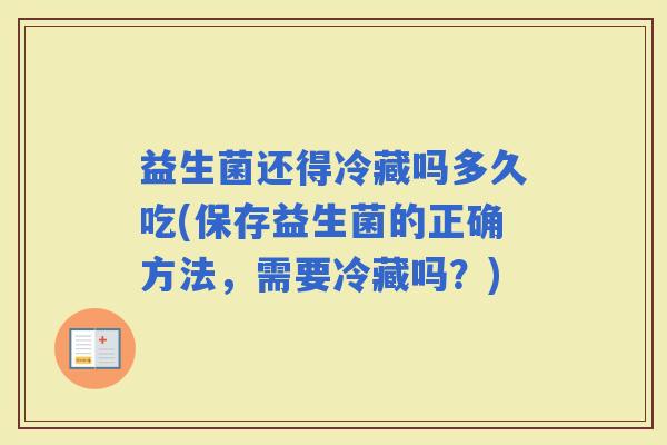 益生菌还得冷藏吗多久吃(保存益生菌的正确方法，需要冷藏吗？)
