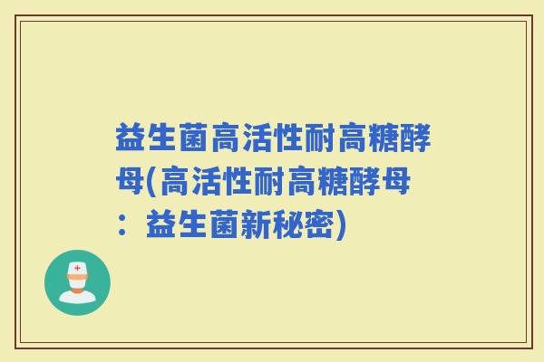 益生菌高活性耐高糖酵母(高活性耐高糖酵母：益生菌新秘密)