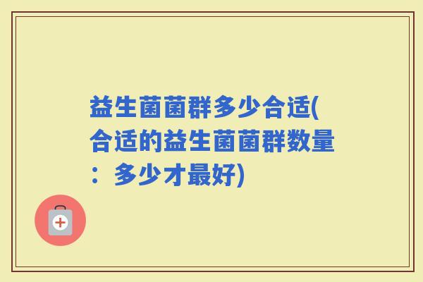 益生菌菌群多少合适(合适的益生菌菌群数量：多少才好)