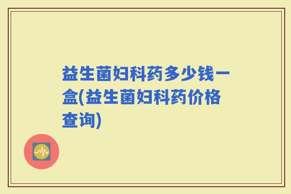 益生菌药多少钱一盒(益生菌药价格查询)