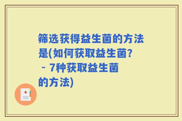 筛选获得益生菌的方法是(如何获取益生菌？ - 7种获取益生菌的方法)