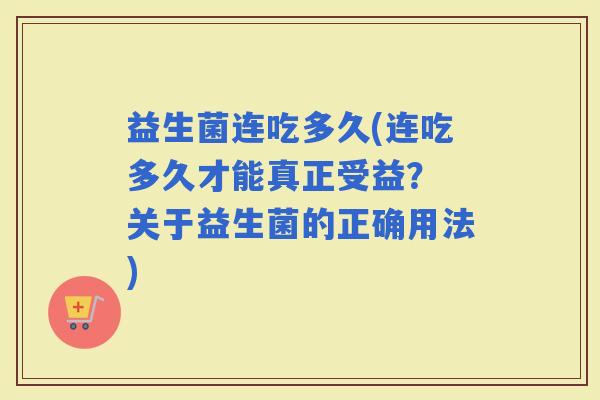 益生菌连吃多久(连吃多久才能真正受益？ 关于益生菌的正确用法)