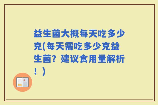 益生菌大概每天吃多少克(每天需吃多少克益生菌？建议食用量解析！)