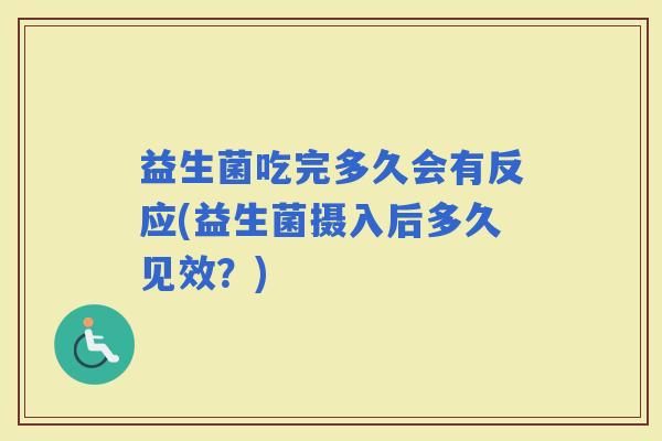 益生菌吃完多久会有反应(益生菌摄入后多久见效？)
