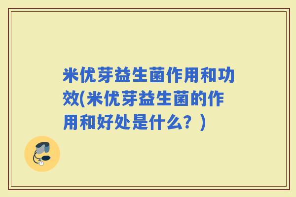 米优芽益生菌作用和功效(米优芽益生菌的作用和好处是什么？)
