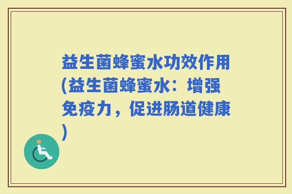 益生菌蜂蜜水功效作用(益生菌蜂蜜水:增强力,促进肠道健康) 益生菌蜂蜜水功效作用(益生菌蜂蜜水:增强力,促进肠道健康)
