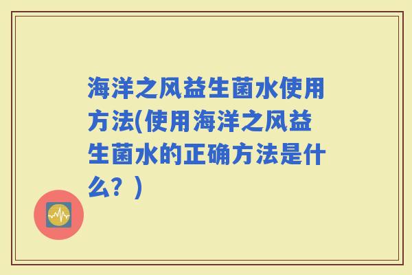 海洋之风益生菌水使用方法(使用海洋之风益生菌水的正确方法是什么？)