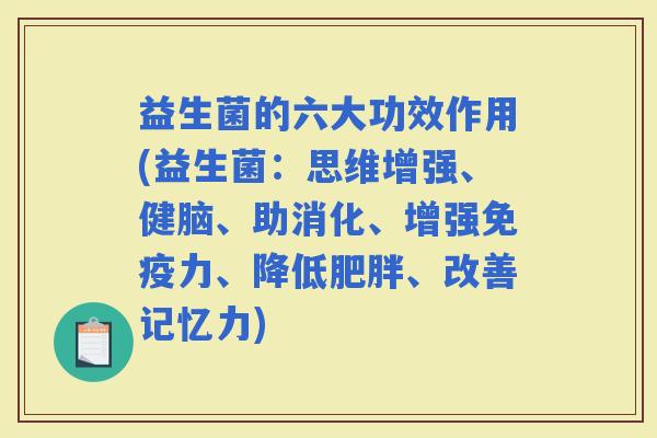 益生菌的六大功效作用(益生菌：思维增强、健脑、助消化、增强力、降低、改善记忆力)
