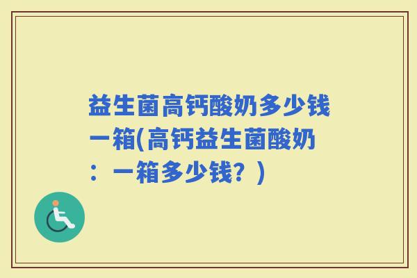 益生菌高钙酸奶多少钱一箱(高钙益生菌酸奶：一箱多少钱？)