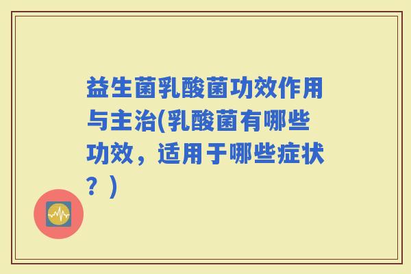益生菌乳酸菌功效作用与主(乳酸菌有哪些功效，适用于哪些症状？)