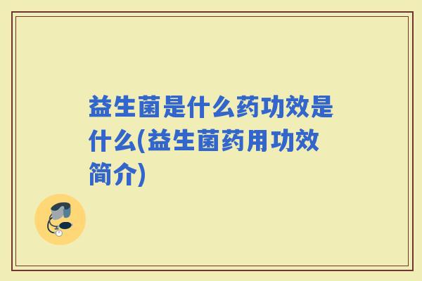 益生菌是什么药功效是什么(益生菌药用功效简介)