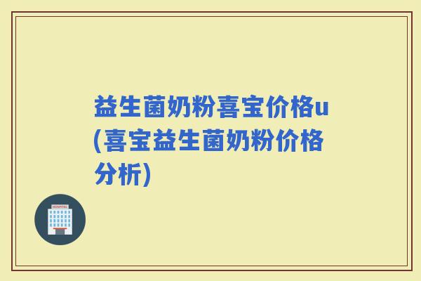 益生菌奶粉喜宝价格u(喜宝益生菌奶粉价格分析)