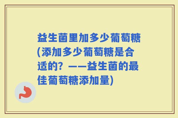 益生菌里加多少葡萄糖(添加多少葡萄糖是合适的？——益生菌的佳葡萄糖添加量)