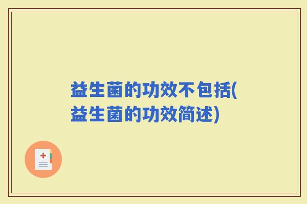 益生菌的功效不包括(益生菌的功效简述)