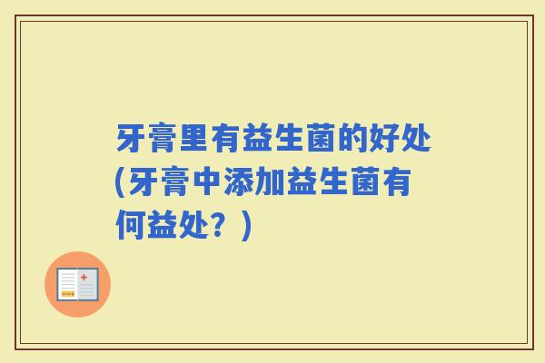 牙膏里有益生菌的好处(牙膏中添加益生菌有何益处？)