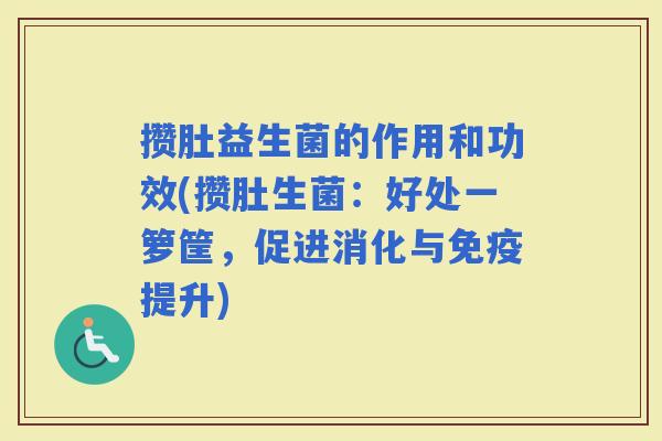 攒肚益生菌的作用和功效(攒肚生菌：好处一箩筐，促进消化与提升)