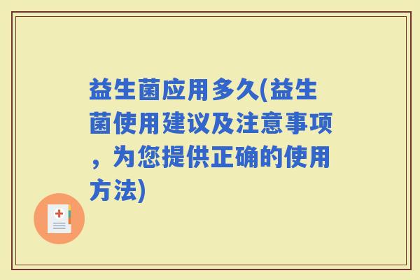 益生菌应用多久(益生菌使用建议及注意事项，为您提供正确的使用方法)