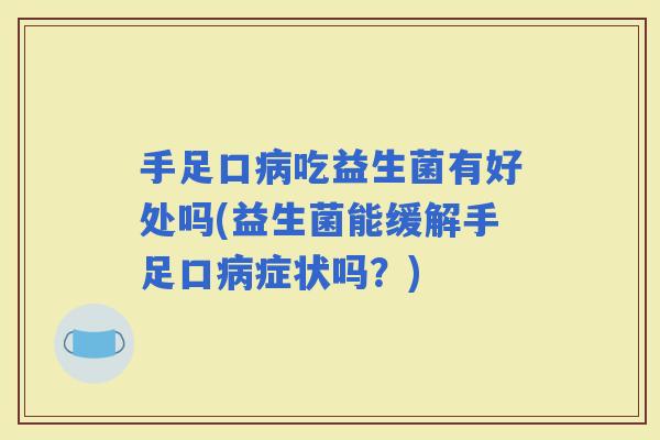 手足口吃益生菌有好处吗(益生菌能缓解手足口症状吗？)