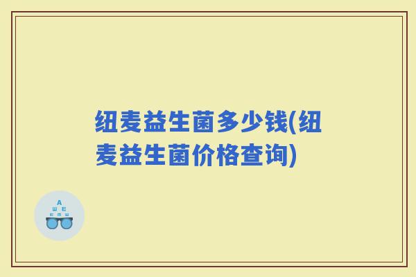 纽麦益生菌多少钱(纽麦益生菌价格查询)