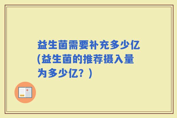 益生菌需要补充多少亿(益生菌的推荐摄入量为多少亿？)