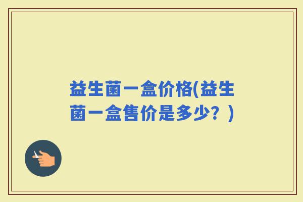 益生菌一盒价格(益生菌一盒售价是多少？)