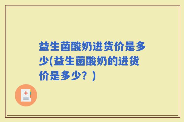益生菌酸奶进货价是多少(益生菌酸奶的进货价是多少？)