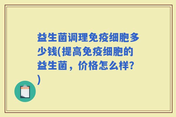 益生菌调理细胞多少钱(提高细胞的益生菌，价格怎么样？)