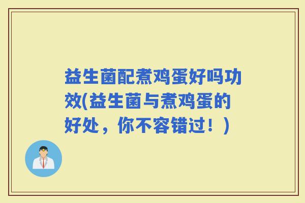 益生菌配煮鸡蛋好吗功效(益生菌与煮鸡蛋的好处，你不容错过！)