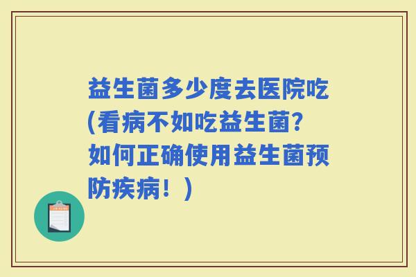 益生菌多少度去医院吃(看不如吃益生菌？如何正确使用益生菌！)