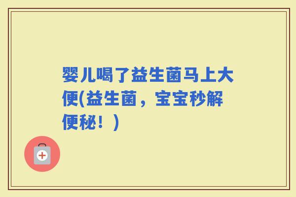 婴儿喝了益生菌马上大便(益生菌，宝宝秒解！)