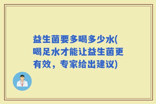 益生菌要多喝多少水(喝足水才能让益生菌更有效，专家给出建议)