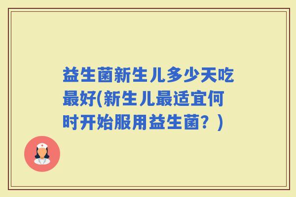 益生菌新生儿多少天吃好(新生儿适宜何时开始服用益生菌？)