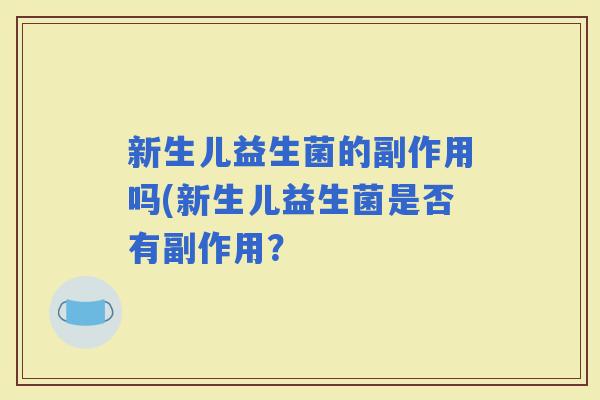 新生儿益生菌的副作用吗(新生儿益生菌是否有副作用？